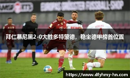拜仁慕尼黑2-0大胜多特蒙德，稳坐德甲榜首位置
