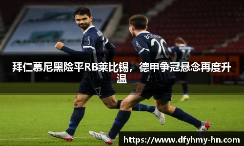 拜仁慕尼黑险平RB莱比锡，德甲争冠悬念再度升温