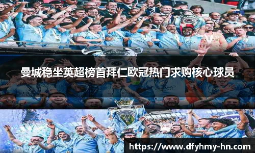 曼城稳坐英超榜首拜仁欧冠热门求购核心球员