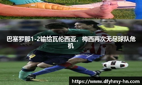 巴塞罗那1-2输给瓦伦西亚，梅西再次无尽球队危机