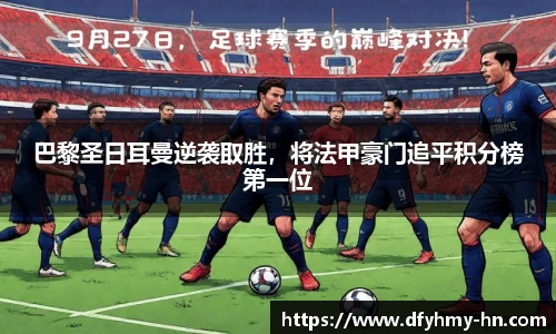 巴黎圣日耳曼逆袭取胜，将法甲豪门追平积分榜第一位