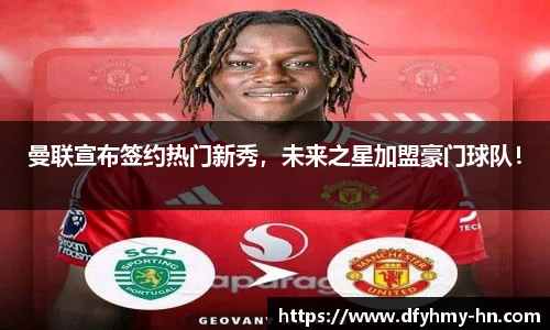 曼联宣布签约热门新秀，未来之星加盟豪门球队！