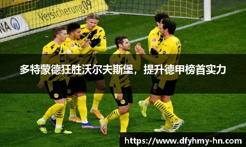 多特蒙德狂胜沃尔夫斯堡，提升德甲榜首实力