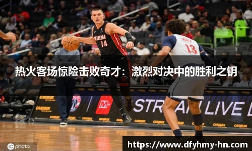 热火客场惊险击败奇才：激烈对决中的胜利之钥