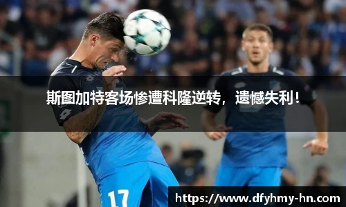 斯图加特客场惨遭科隆逆转，遗憾失利！