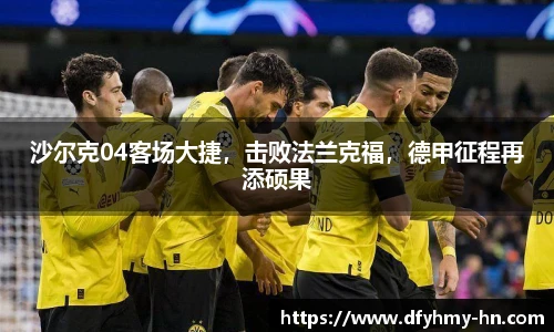 沙尔克04客场大捷，击败法兰克福，德甲征程再添硕果