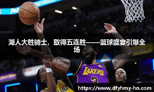 湖人大胜骑士，取得五连胜——篮球盛宴引爆全场