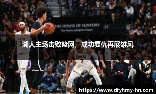 湖人主场击败篮网，成功复仇再展雄风