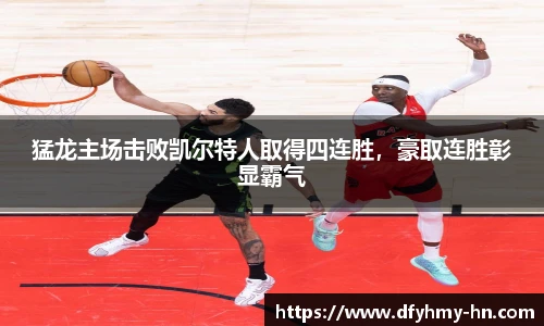 猛龙主场击败凯尔特人取得四连胜，豪取连胜彰显霸气