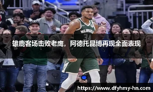 雄鹿客场击败老鹰，阿德托昆博再现全面表现