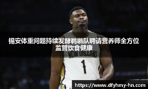 锡安体重问题持续发酵鹈鹕队聘请营养师全方位监管饮食健康