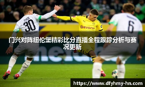 门兴对阵纽伦堡精彩比分直播全程跟踪分析与赛况更新