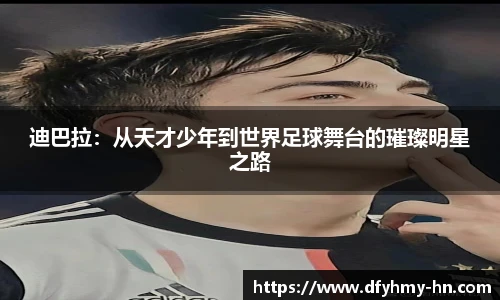 迪巴拉：从天才少年到世界足球舞台的璀璨明星之路