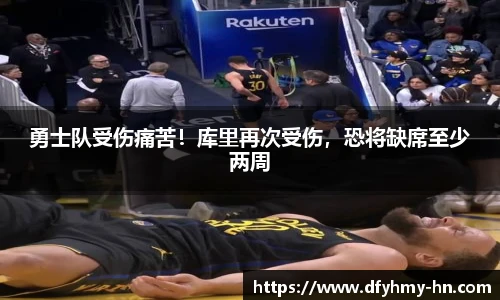 勇士队受伤痛苦！库里再次受伤，恐将缺席至少两周