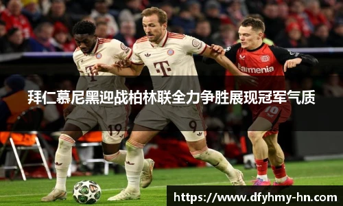 拜仁慕尼黑迎战柏林联全力争胜展现冠军气质