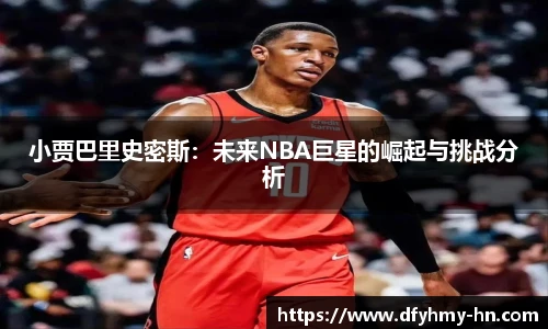小贾巴里史密斯：未来NBA巨星的崛起与挑战分析