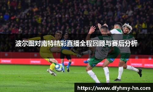 波尔图对南特精彩直播全程回顾与赛后分析