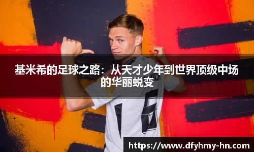 基米希的足球之路：从天才少年到世界顶级中场的华丽蜕变