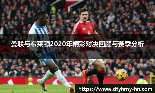 曼联与布莱顿2020年精彩对决回顾与赛季分析