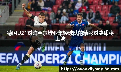 德国U21对阵塞尔维亚年轻球队的精彩对决即将上演
