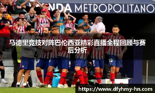 马德里竞技对阵巴伦西亚精彩直播全程回顾与赛后分析
